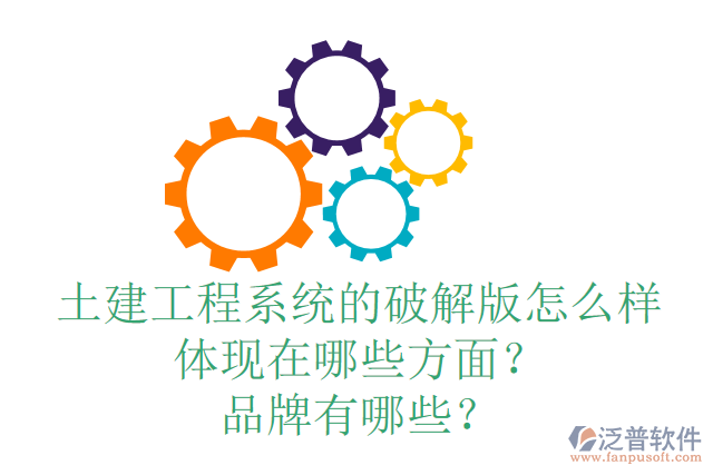 土建工程系統(tǒng)的破解版怎么樣體現(xiàn)在哪些方面？品牌有哪些？
