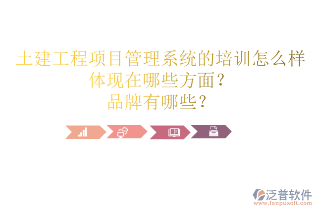 土建工程項(xiàng)目管理系統(tǒng)的培訓(xùn)怎么樣體現(xiàn)在哪些方面？品牌有哪些？