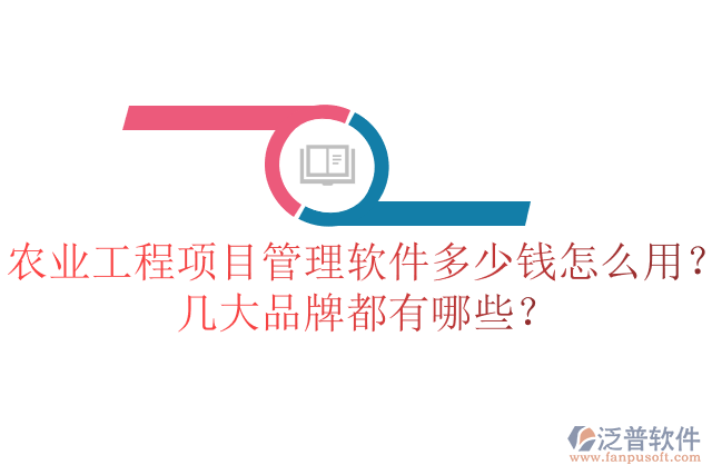 農(nóng)業(yè)工程項(xiàng)目管理軟件多少錢怎么用？幾大品牌都有哪些？