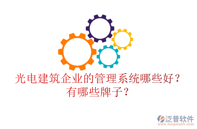 光電建筑企業(yè)的管理系統(tǒng)哪些好？有哪些牌子？