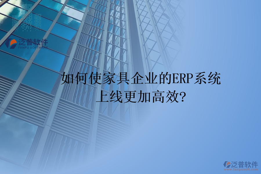 如何使家具企業(yè)的<a href=http://newsbd7.com/fanpuerp/ target=_blank class=infotextkey><a href=http://newsbd7.com/fanpuerp/ target=_blank class=infotextkey>erp系統(tǒng)</a></a>上線更加高效?