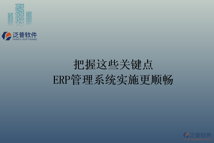 把握這些關(guān)鍵點(diǎn)，ERP管理系統(tǒng)實(shí)施更順暢