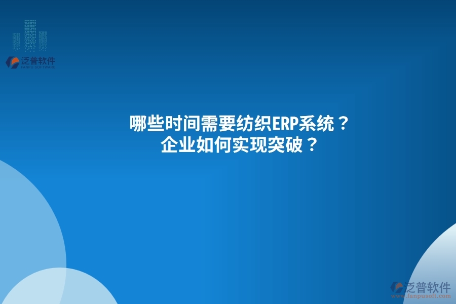 哪些時間需要紡織<a href=http://newsbd7.com/fanpuerp/ target=_blank class=infotextkey><a href=http://newsbd7.com/fanpuerp/ target=_blank class=infotextkey>erp系統(tǒng)</a></a>？企業(yè)如何實現(xiàn)突破？