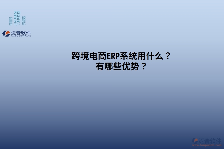 跨境電商ERP系統(tǒng)用什么？有哪些優(yōu)勢(shì)？