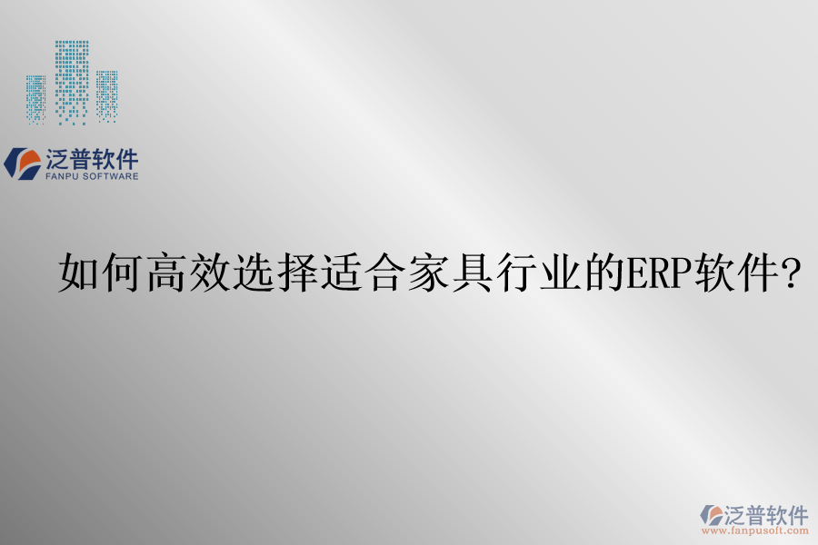 如何高效選擇適合家具行業(yè)的<a href=http://newsbd7.com/fanpuerp/ target=_blank class=infotextkey>ERP軟件</a>?