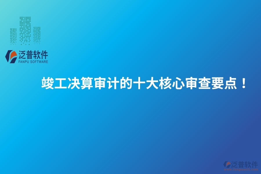 竣工決算審計的十大核心審查要點！建議保存以備參考。