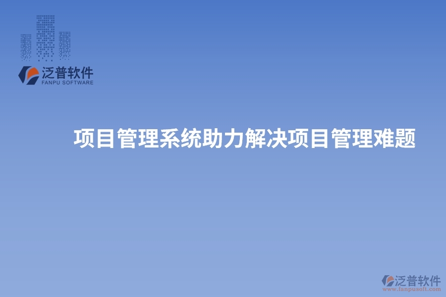 項(xiàng)目管理系統(tǒng)助力解決項(xiàng)目管理難題，實(shí)現(xiàn)突破