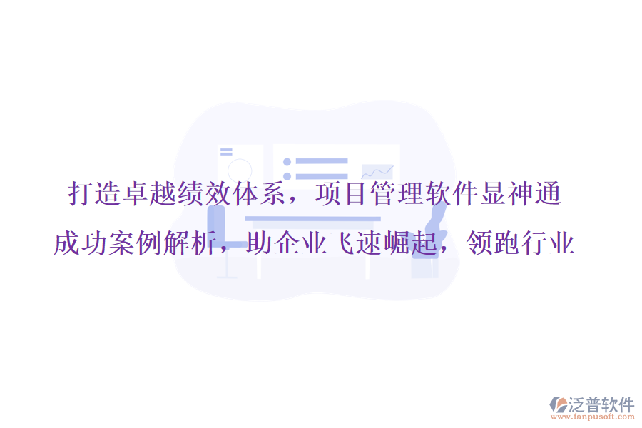 打造卓越績效體系，項(xiàng)目管理軟件顯神通，成功案例解析，助企業(yè)飛速崛起，領(lǐng)跑行業(yè)