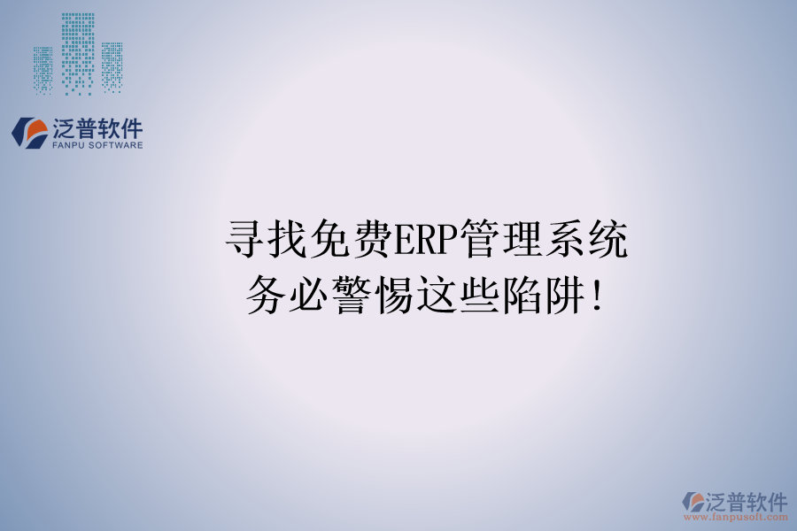 尋找免費(fèi)ERP管理系統(tǒng)，務(wù)必警惕這些陷阱!