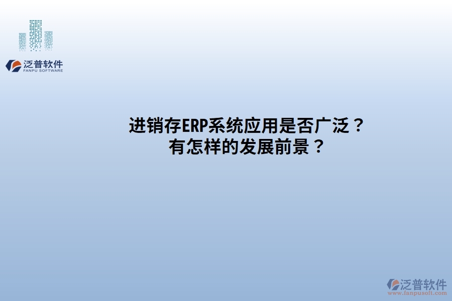 進(jìn)銷(xiāo)存ERP系統(tǒng)應(yīng)用是否廣發(fā)？有怎樣的發(fā)展前景？