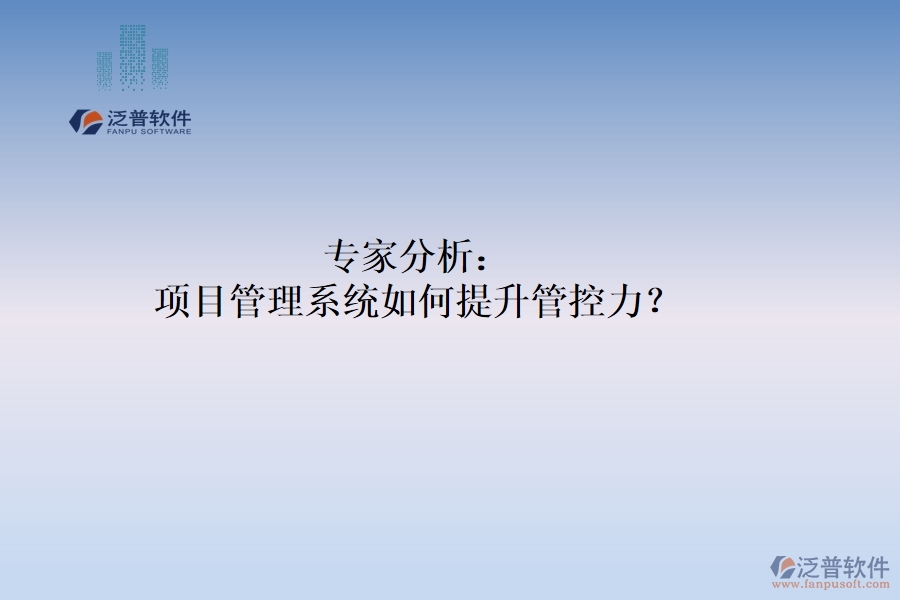 專家分析：項(xiàng)目管理系統(tǒng)如何提升管控力？