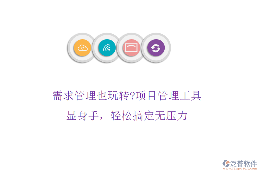 需求管理也玩轉(zhuǎn)?項(xiàng)目管理工具顯身手，輕松搞定無壓力