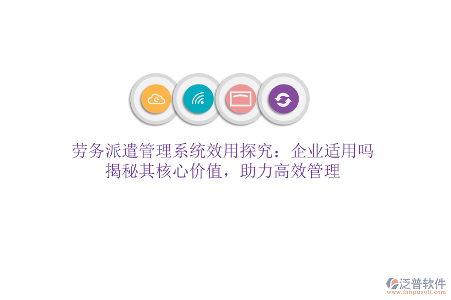勞務派遣管理系統(tǒng)效用探究：企業(yè)適用嗎？揭秘其核心價值，助力高效管理