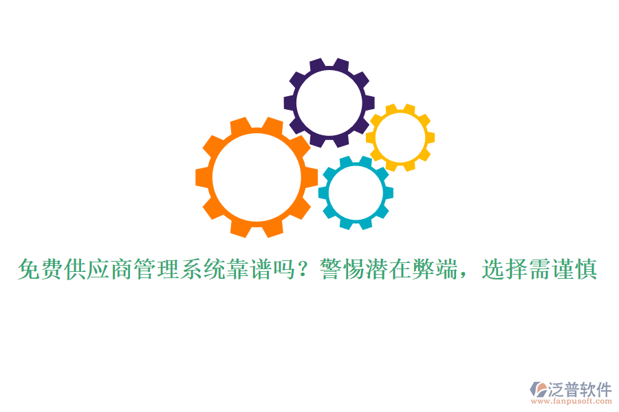 免費(fèi)供應(yīng)商管理系統(tǒng)靠譜嗎？警惕潛在弊端，選擇需謹(jǐn)慎