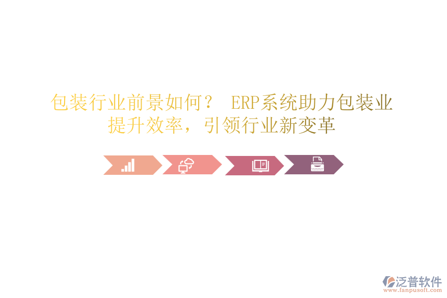 包裝行業(yè)前景如何？ ERP系統(tǒng)助力包裝業(yè)，提升效率，引領行業(yè)新變革