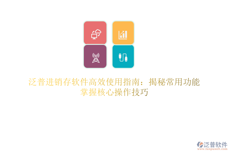 泛普進(jìn)銷存軟件高效使用指南：揭秘常用功能，掌握核心操作技巧