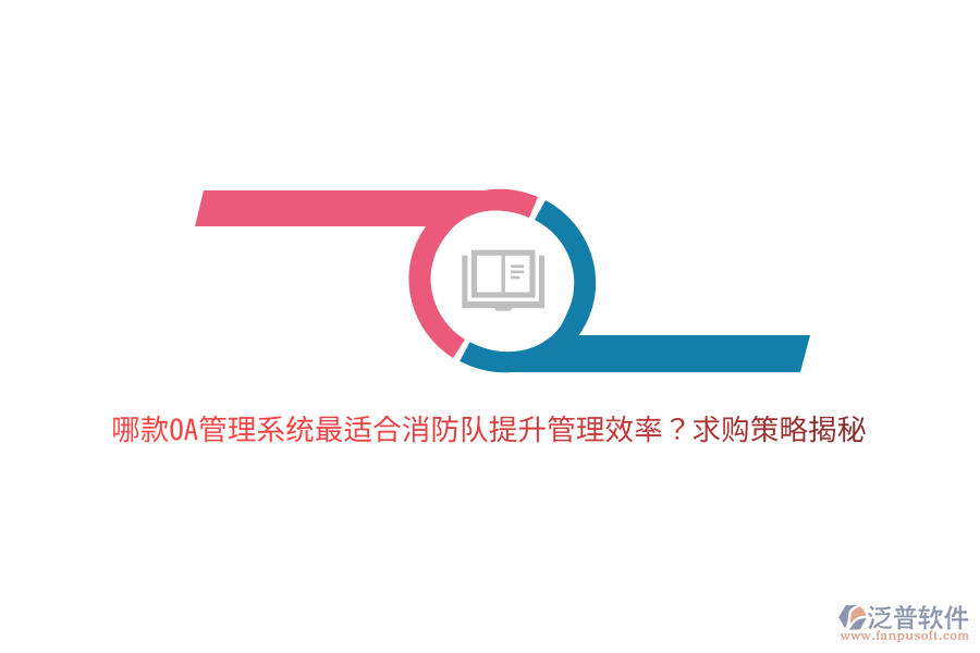 哪款OA管理系統(tǒng)最適合消防隊提升管理效率？求購策略揭秘