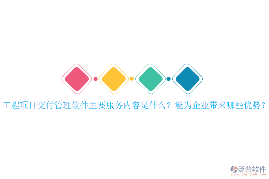 工程項(xiàng)目交付管理軟件主要服務(wù)內(nèi)容是什么？能為企業(yè)帶來哪些優(yōu)勢？