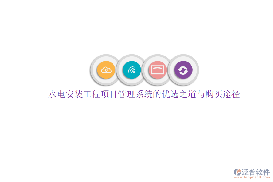 水電安裝工程項(xiàng)目管理系統(tǒng)的優(yōu)選之道與購(gòu)買(mǎi)途徑