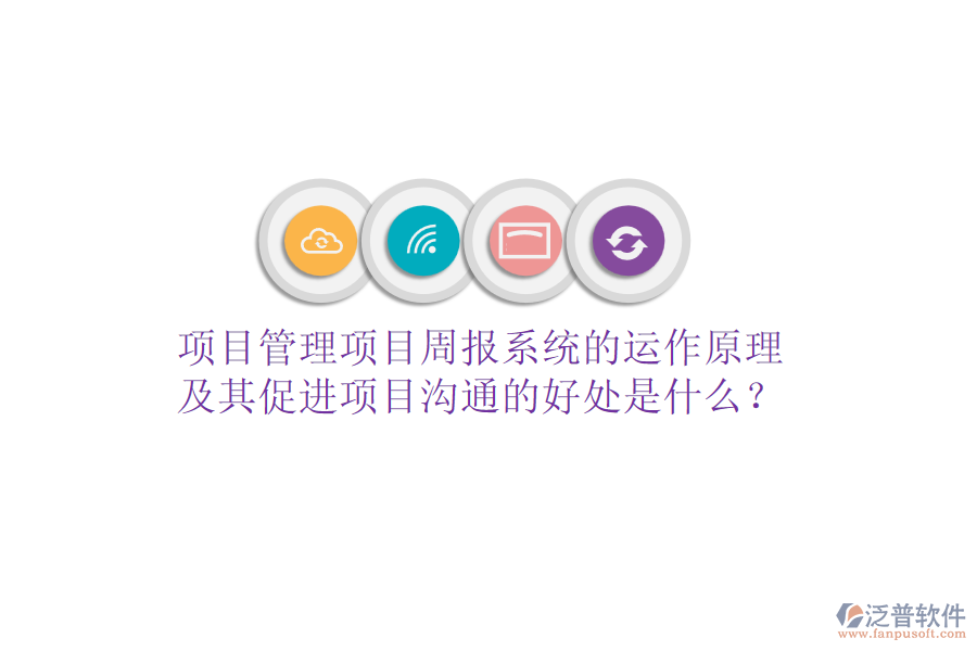 項(xiàng)目管理項(xiàng)目周報(bào)系統(tǒng)的運(yùn)作原理及其促進(jìn)項(xiàng)目溝通的好處是什么？