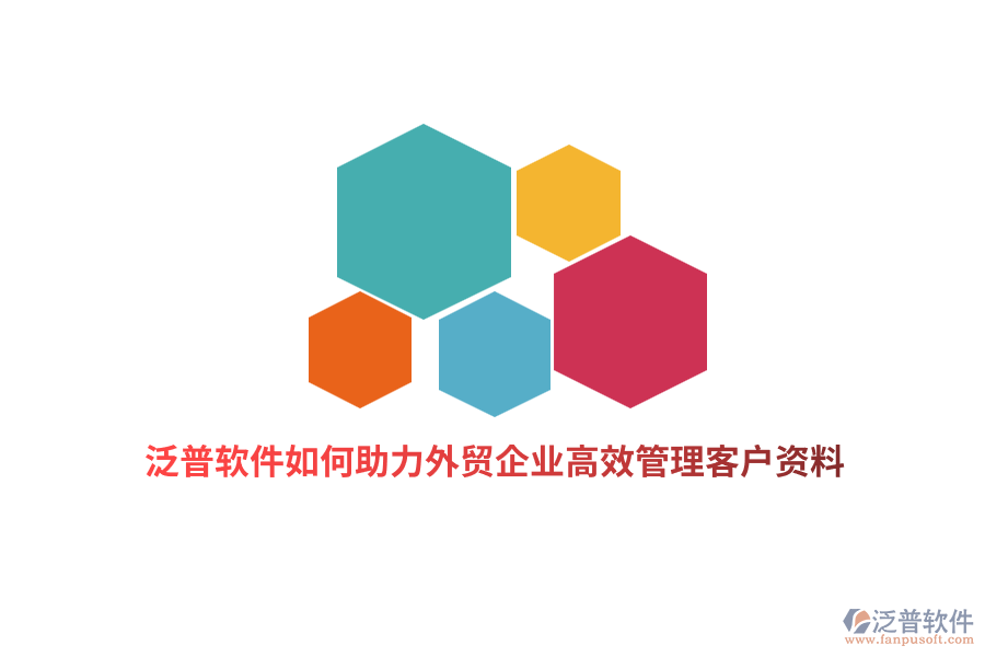 泛普軟件如何助力外貿(mào)企業(yè)高效管理客戶資料？