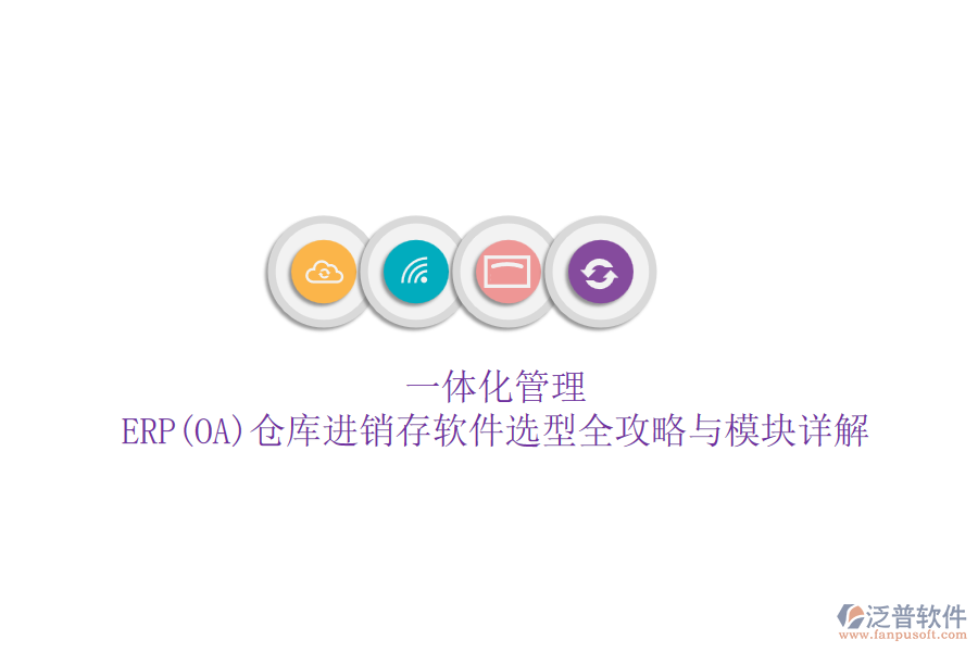 一體化管理：ERP(OA)倉(cāng)庫(kù)進(jìn)銷存軟件選型全攻略與模塊詳解