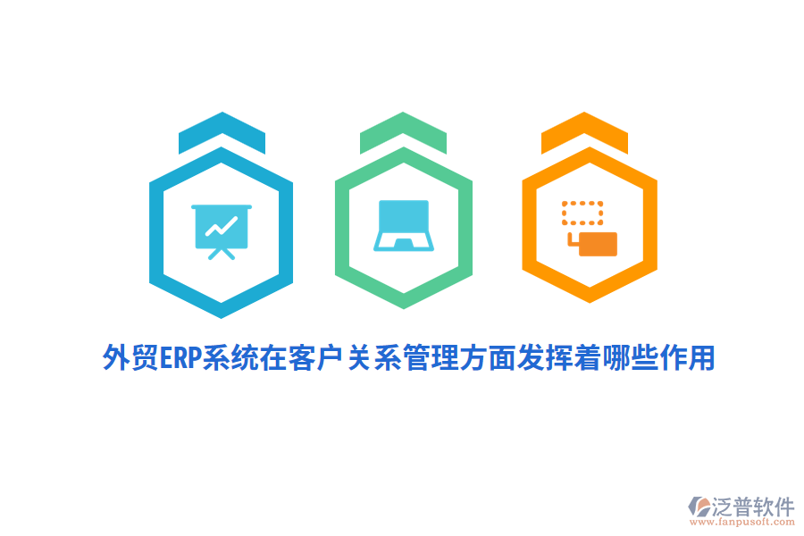 外貿ERP系統(tǒng)在客戶關系管理方面發(fā)揮著哪些作用？