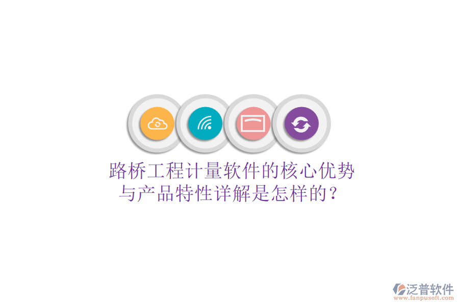 路橋工程計量軟件的核心優(yōu)勢與產(chǎn)品特性詳解是怎樣的？