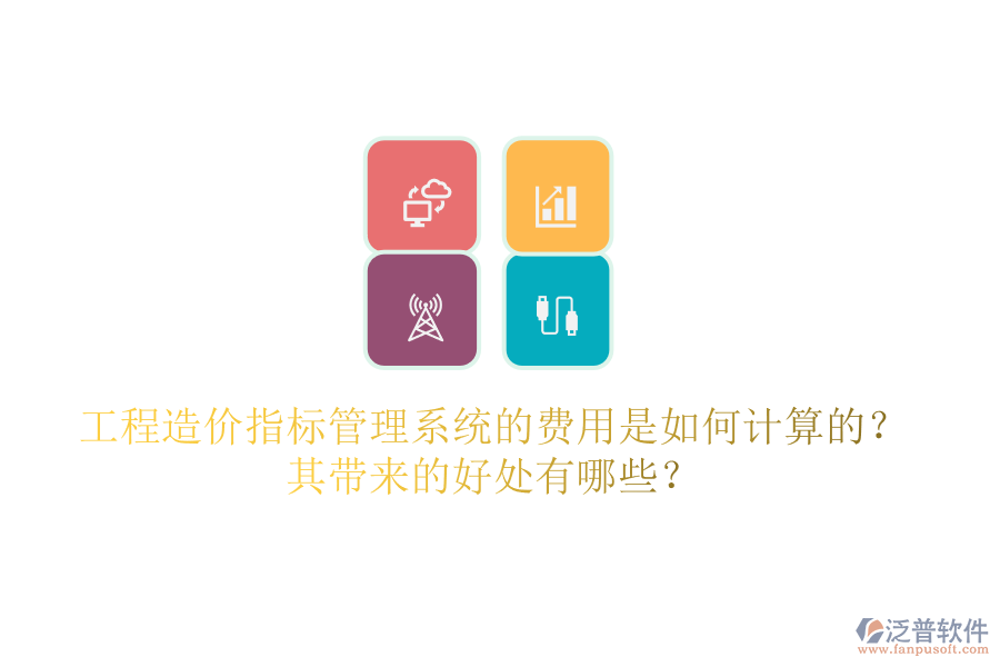 工程造價指標管理系統(tǒng)的費用是如何計算的？其帶來的好處有哪些？