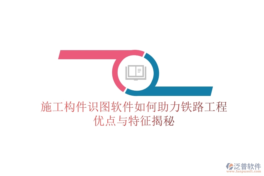 施工構(gòu)件識圖軟件如何助力鐵路工程？優(yōu)點與特征揭秘