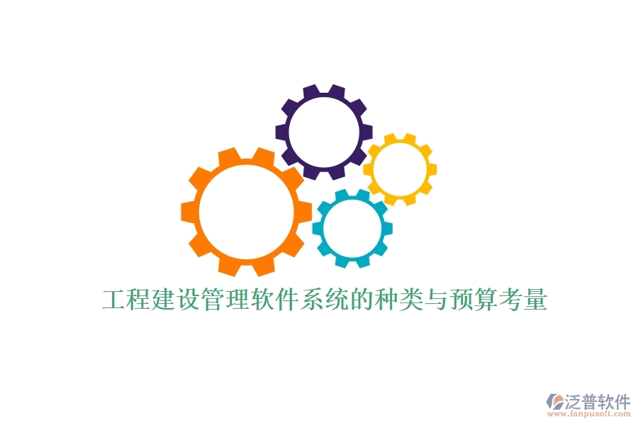 工程建設(shè)管理軟件系統(tǒng)的種類與預(yù)算考量？