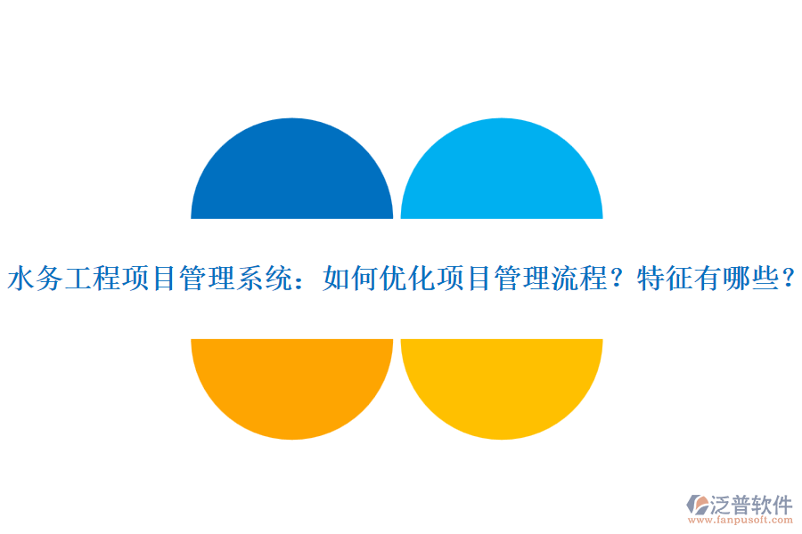 水務(wù)工程項(xiàng)目管理系統(tǒng)：如何優(yōu)化項(xiàng)目管理流程？特征有哪些？