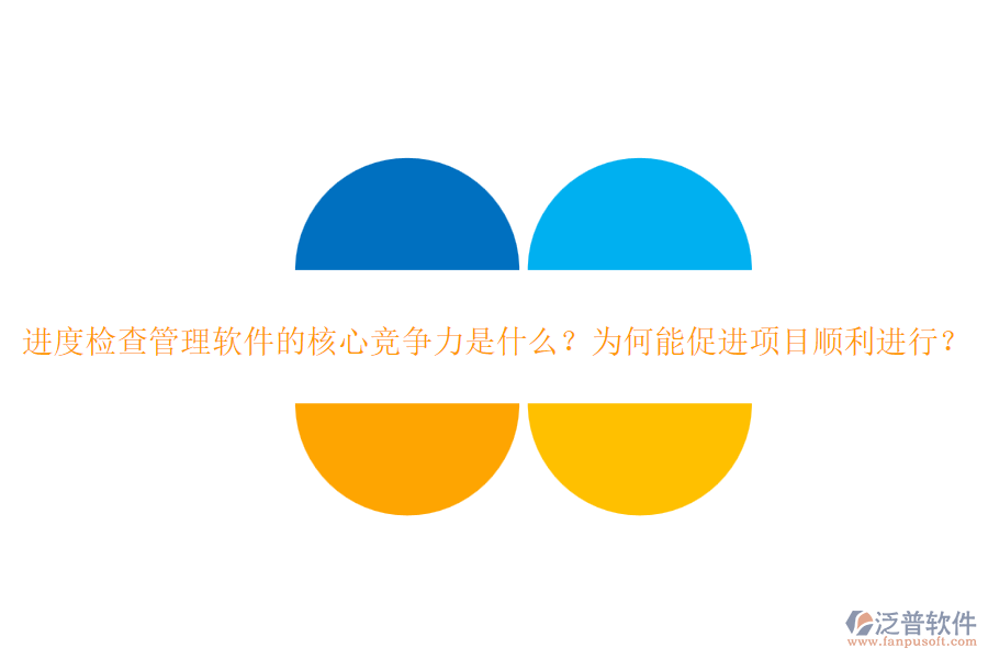 進(jìn)度檢查管理軟件的核心競爭力是什么？為何能促進(jìn)項(xiàng)目順利進(jìn)行？