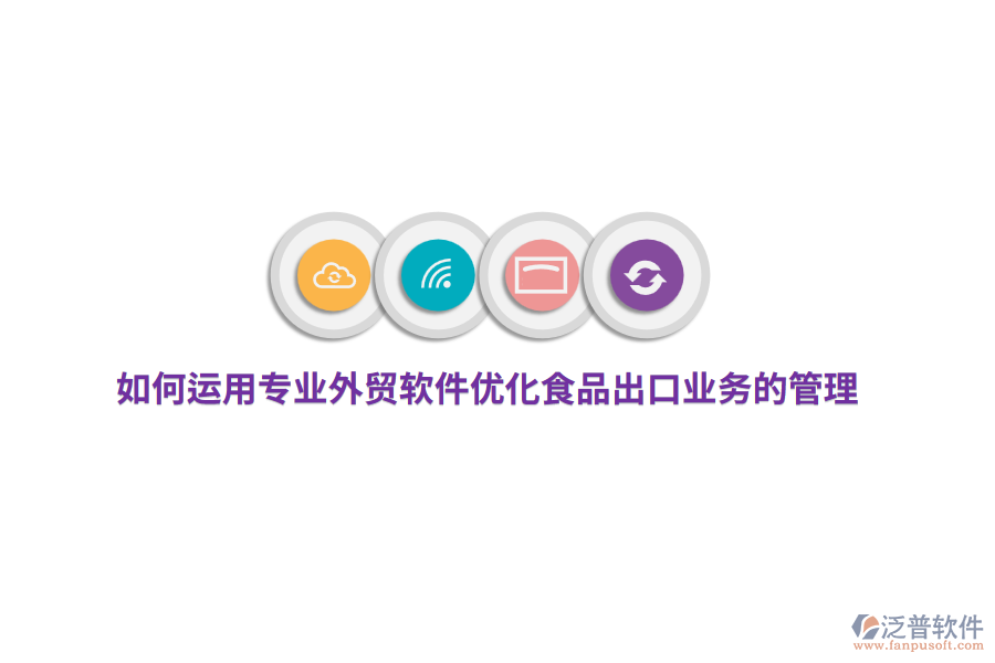 如何運(yùn)用專業(yè)外貿(mào)軟件優(yōu)化食品出口業(yè)務(wù)的管理？