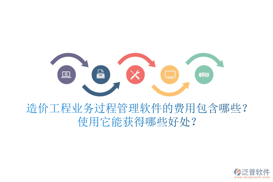 造價工程業(yè)務(wù)過程管理軟件的費用包含哪些？使用它能獲得哪些好處？
