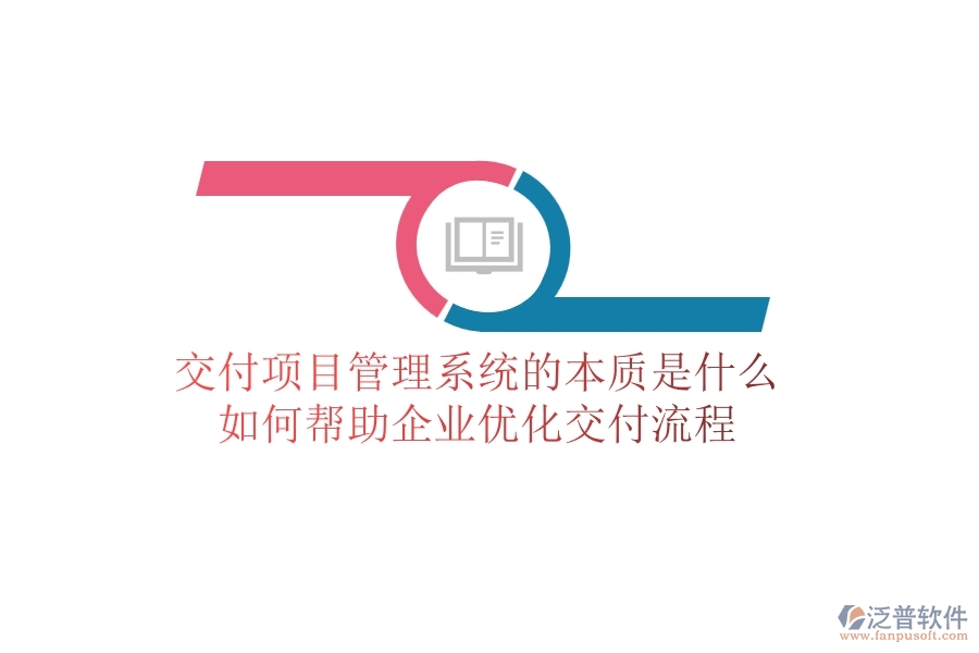 交付項(xiàng)目管理系統(tǒng)的本質(zhì)是什么？如何幫助企業(yè)優(yōu)化交付流程？