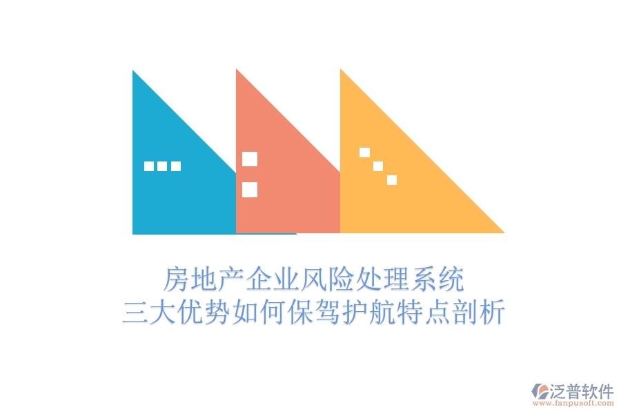 房地產(chǎn)企業(yè)風(fēng)險處理系統(tǒng)，三大優(yōu)勢如何保駕護航？特點剖析