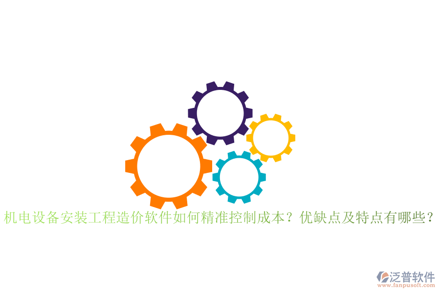 機(jī)電設(shè)備安裝工程造價(jià)軟件如何精準(zhǔn)控制成本？?jī)?yōu)缺點(diǎn)及特點(diǎn)有哪些？
