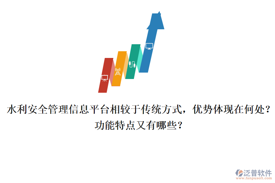 水利安全管理信息平臺相較于傳統(tǒng)方式，優(yōu)勢體現(xiàn)在何處？功能特點又有哪些？
