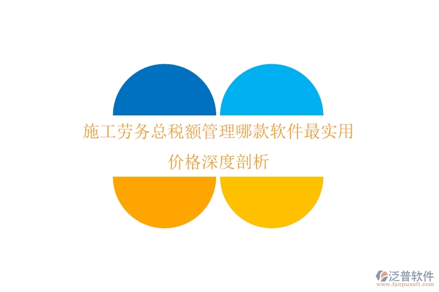 施工勞務(wù)總稅額管理，哪款軟件最實(shí)用？價(jià)格深度剖析