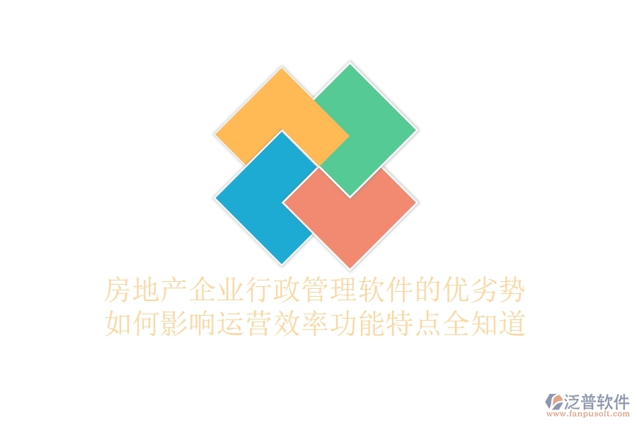 房地產(chǎn)企業(yè)行政管理軟件的優(yōu)劣勢如何影響運營效率？功能特點全知道