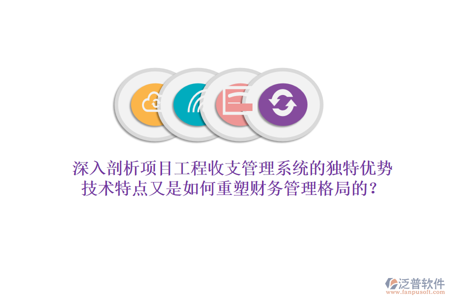 深入剖析項(xiàng)目工程收支管理系統(tǒng)的獨(dú)特優(yōu)勢(shì)，技術(shù)特點(diǎn)又是如何重塑財(cái)務(wù)管理格局的？