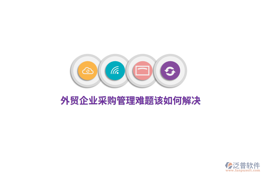 外貿(mào)企業(yè)<a href=http://newsbd7.com/shangwu/cg/ target=_blank class=infotextkey>采購管理</a>難題該如何解決？