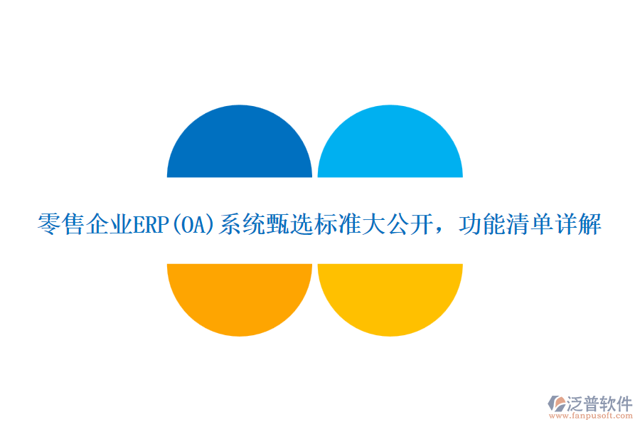 零售企業(yè)ERP(OA)系統(tǒng)甄選標(biāo)準(zhǔn)大公開，功能清單詳解