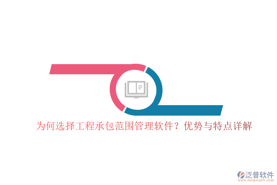 為何選擇工程承包范圍管理軟件？優(yōu)勢與特點詳解