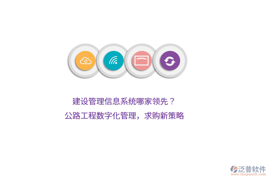 建設(shè)管理信息系統(tǒng)哪家領(lǐng)先？公路工程數(shù)字化管理，求購新策略