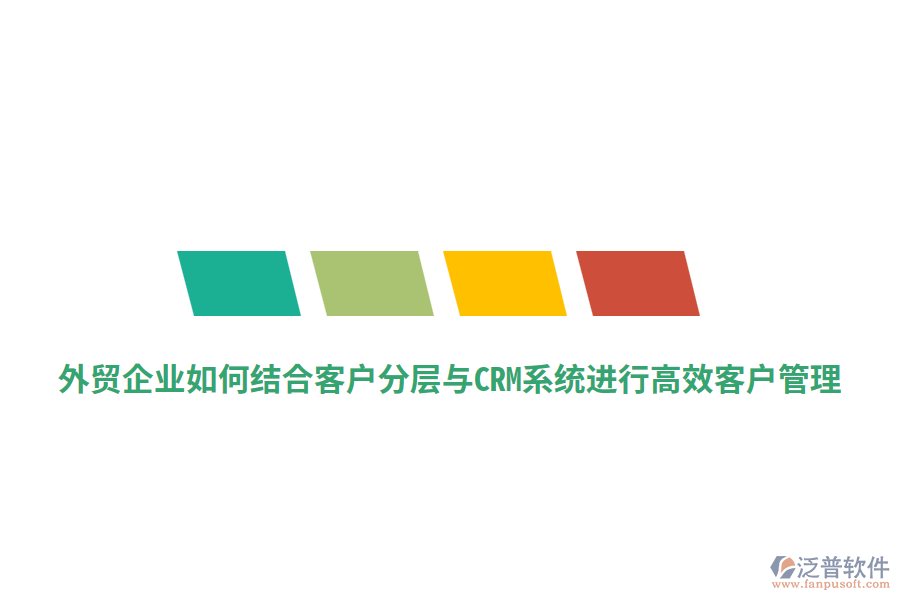外貿(mào)企業(yè)如何結(jié)合客戶分層與CRM系統(tǒng)進(jìn)行高效客戶管理？