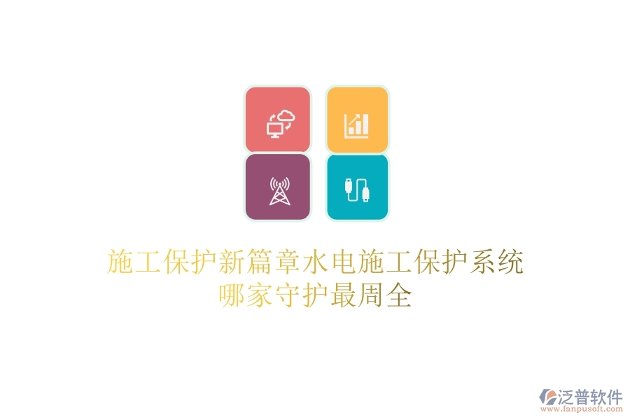 施工保護(hù)新篇章：水電施工保護(hù)系統(tǒng)哪家守護(hù)最周全？