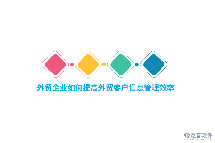 外貿(mào)企業(yè)如何提高外貿(mào)客戶信息管理效率？