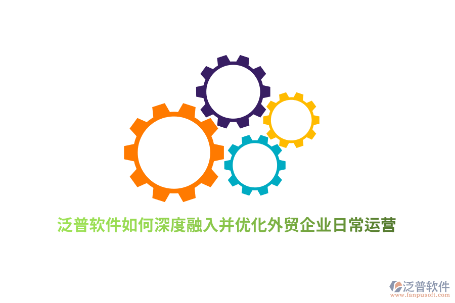 泛普軟件如何深度融入并優(yōu)化外貿(mào)企業(yè)日常運營？